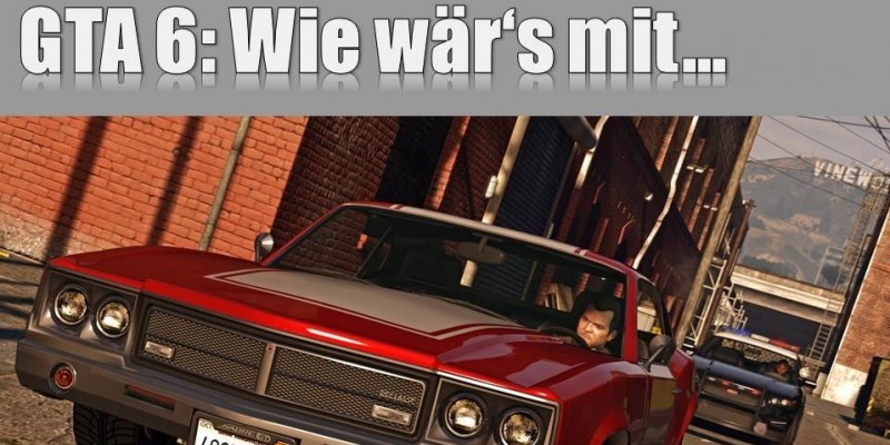 GTA 6: Wie wärs mit...? Dinge, die wir uns für den nächsten GTA-Titel wünschen.